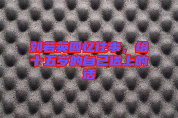 劉若英回憶往事，給十五歲的自己送上的話