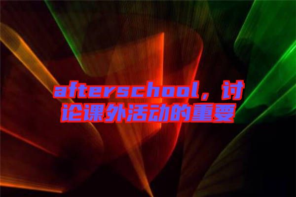 afterschool，討論課外活動(dòng)的重要