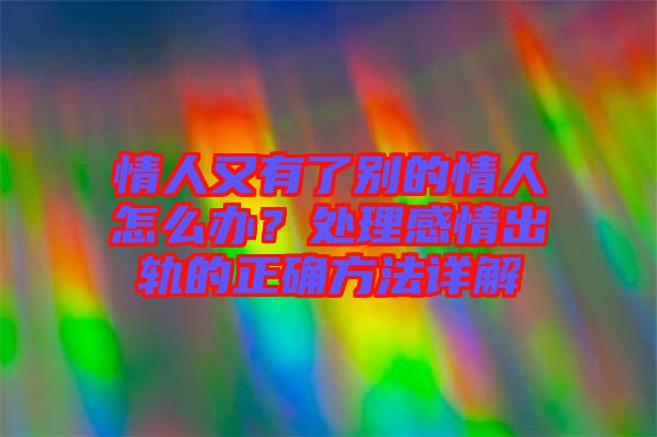 情人又有了別的情人怎么辦？處理感情出軌的正確方法詳解