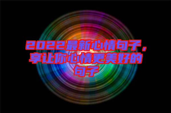 2022最新心情句子，享讓你心情更美好的句子