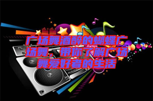 廣場(chǎng)舞酒醉的蝴蝶廣場(chǎng)舞，帶你了解廣場(chǎng)舞愛(ài)好者的生活
