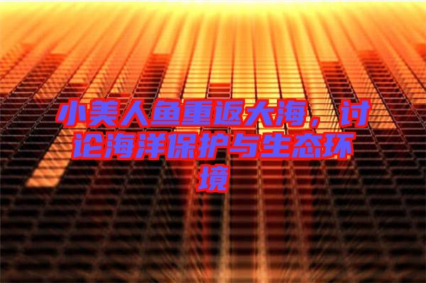 小美人魚重返大海，討論海洋保護與生態(tài)環(huán)境