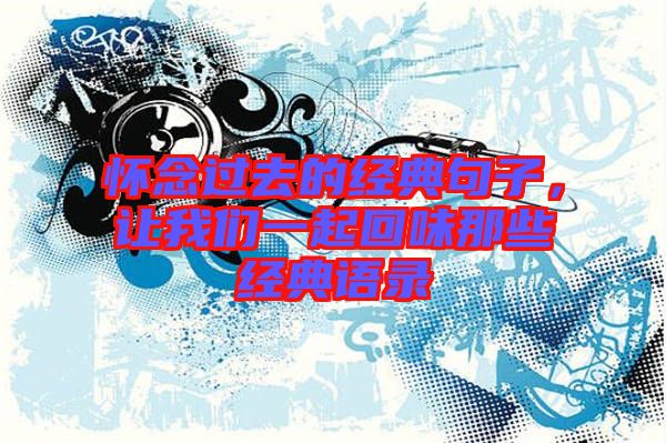懷念過去的經(jīng)典句子，讓我們一起回味那些經(jīng)典語錄