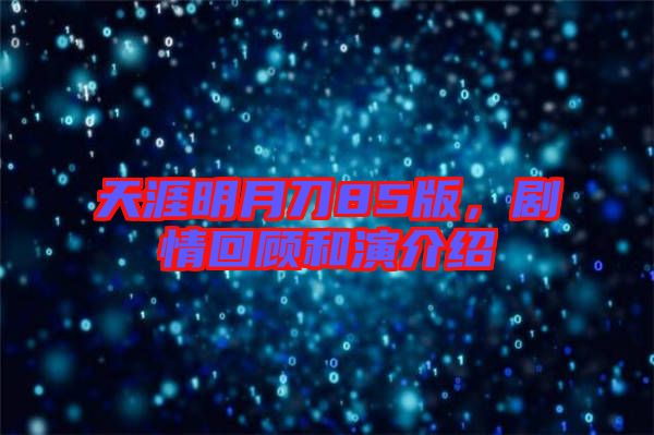 天涯明月刀85版，劇情回顧和演介紹