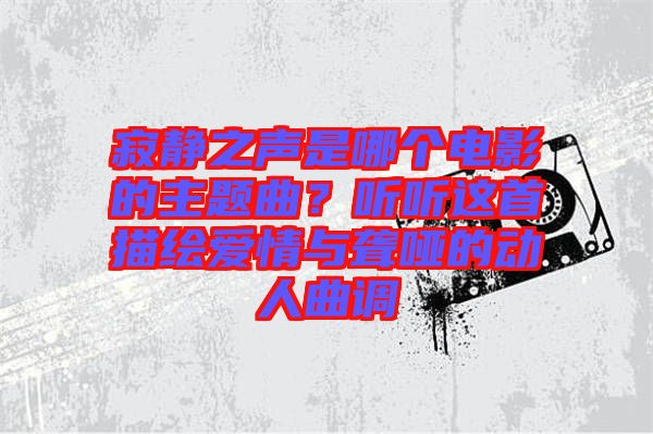 寂靜之聲是哪個電影的主題曲？聽聽這首描繪愛情與聾啞的動人曲調(diào)