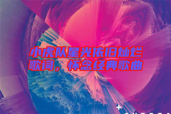 小虎隊(duì)星光依舊燦爛歌詞，懷念經(jīng)典歌曲
