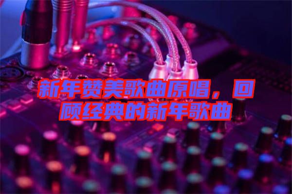 新年贊美歌曲原唱，回顧經(jīng)典的新年歌曲