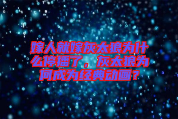 嫁人就嫁灰太狼為什么停播了，灰太狼為何成為經典動畫？
