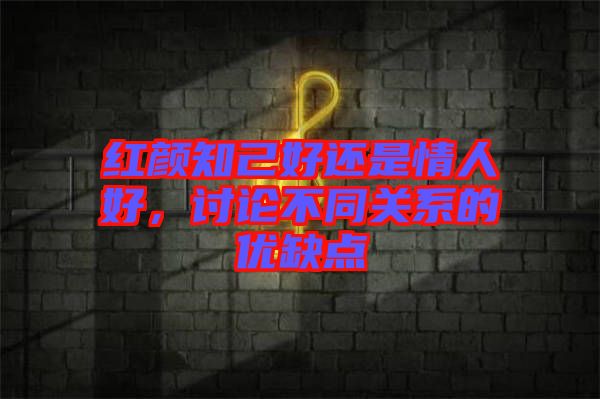 紅顏知己好還是情人好，討論不同關系的優(yōu)缺點