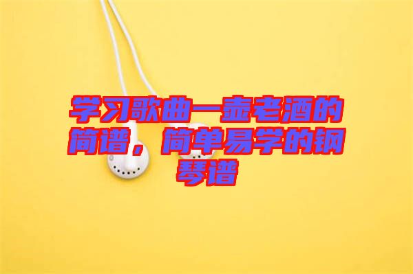 學習歌曲一壺老酒的簡譜，簡單易學的鋼琴譜