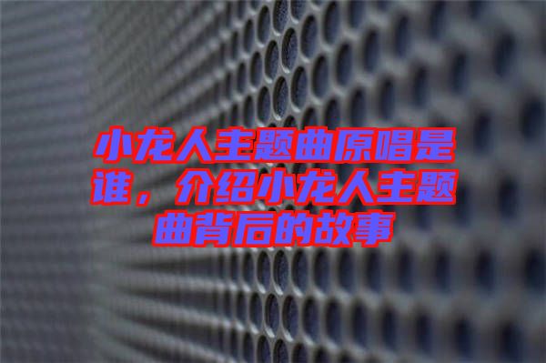 小龍人主題曲原唱是誰(shuí)，介紹小龍人主題曲背后的故事