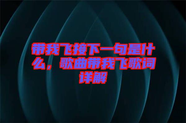 帶我飛接下一句是什么，歌曲帶我飛歌詞詳解