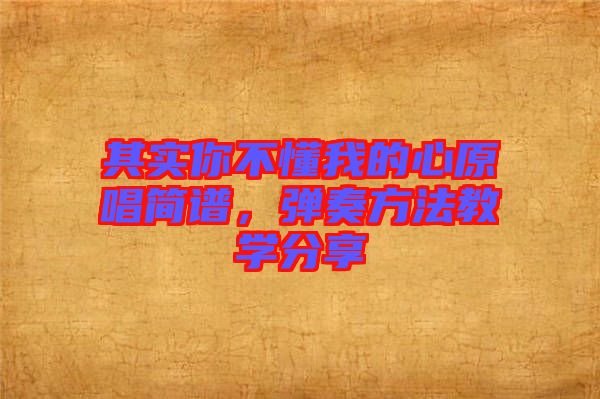 其實你不懂我的心原唱簡譜，彈奏方法教學(xué)分享