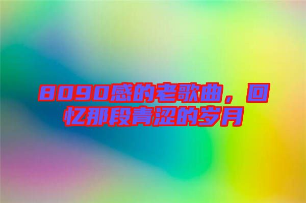 8090感的老歌曲，回憶那段青澀的歲月