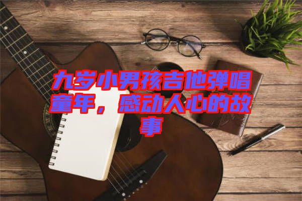 九歲小男孩吉他彈唱童年，感動人心的故事