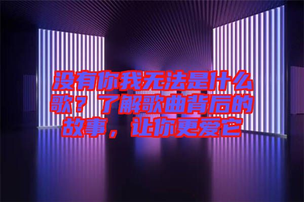 沒有你我無法是什么歌？了解歌曲背后的故事，讓你更愛它