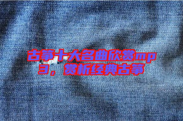 古箏十大名曲欣賞mp3，賞析經(jīng)典古箏