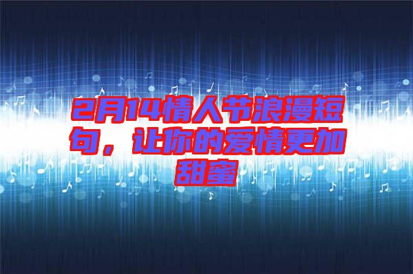 2月14情人節(jié)浪漫短句，讓你的愛情更加甜蜜