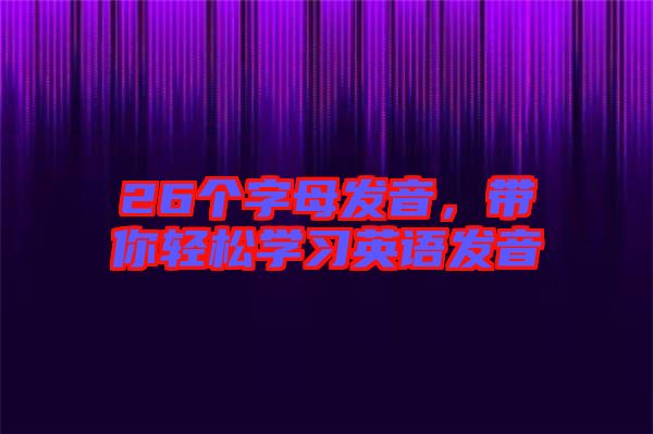 26個(gè)字母發(fā)音，帶你輕松學(xué)習(xí)英語(yǔ)發(fā)音