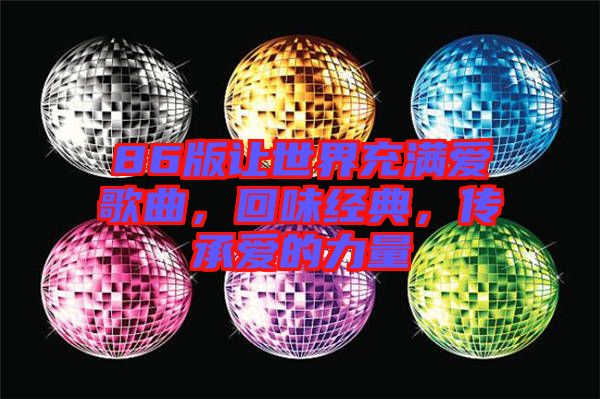 86版讓世界充滿愛(ài)歌曲，回味經(jīng)典，傳承愛(ài)的力量