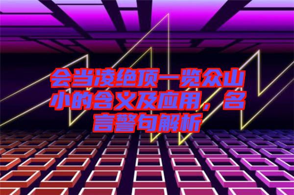 會(huì)當(dāng)凌絕頂一覽眾山小的含義及應(yīng)用，名言警句解析