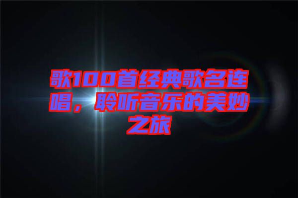 歌100首經(jīng)典歌名連唱，聆聽(tīng)音樂(lè)的美妙之旅