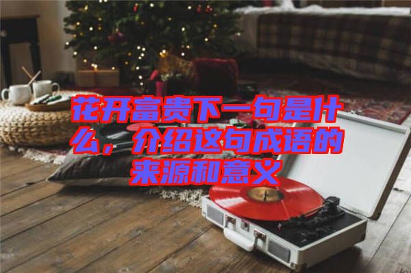 花開富貴下一句是什么，介紹這句成語(yǔ)的來(lái)源和意義