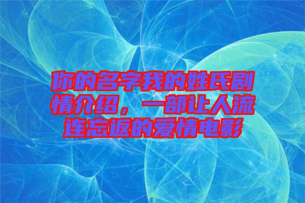 你的名字我的姓氏劇情介紹，一部讓人流連忘返的愛情電影