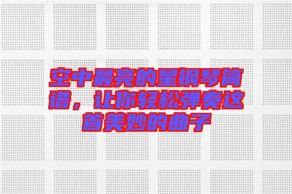 空中最亮的星鋼琴簡(jiǎn)譜，讓你輕松彈奏這首美妙的曲子