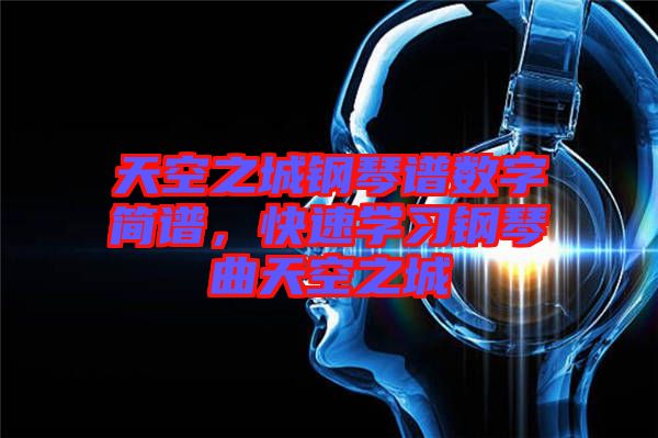 天空之城鋼琴譜數(shù)字簡(jiǎn)譜，快速學(xué)習(xí)鋼琴曲天空之城