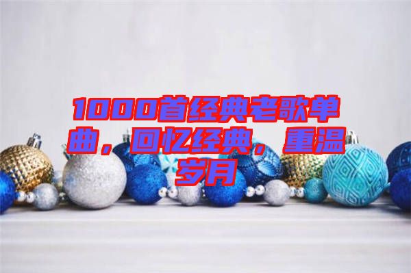 1000首經(jīng)典老歌單曲，回憶經(jīng)典，重溫歲月