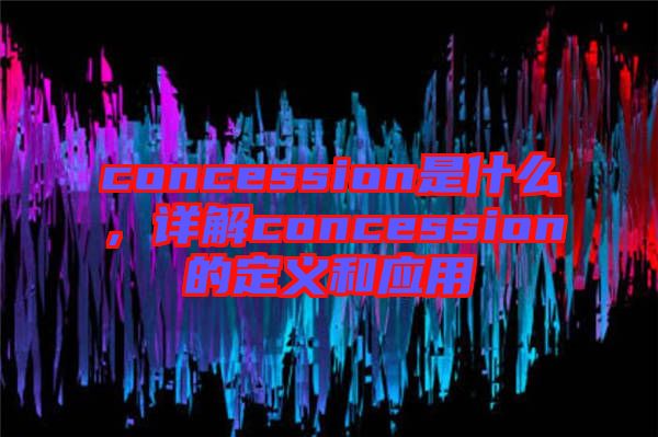 concession是什么，詳解concession的定義和應(yīng)用