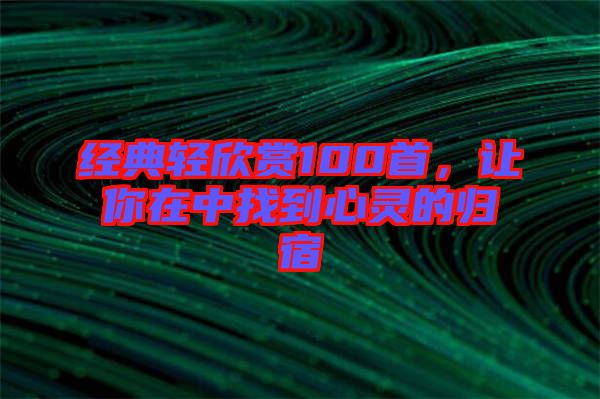 經(jīng)典輕欣賞100首，讓你在中找到心靈的歸宿