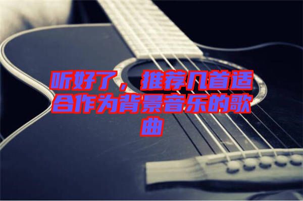 聽(tīng)好了，推薦幾首適合作為背景音樂(lè)的歌曲