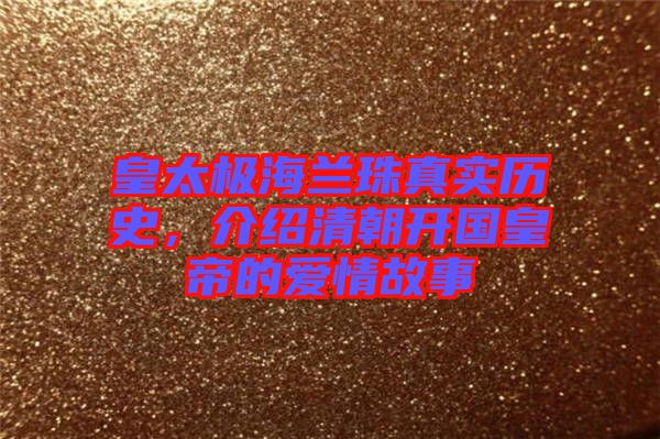 皇太極海蘭珠真實(shí)歷史，介紹清朝開國皇帝的愛情故事