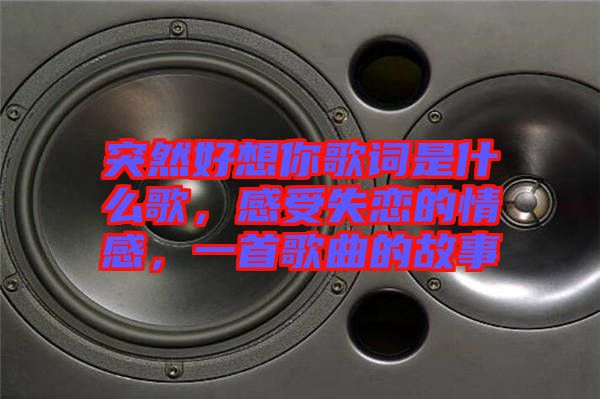突然好想你歌詞是什么歌，感受失戀的情感，一首歌曲的故事