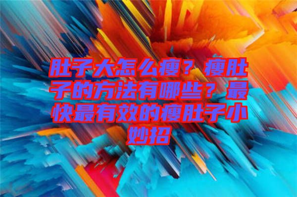 肚子大怎么瘦？瘦肚子的方法有哪些？最快最有效的瘦肚子小妙招