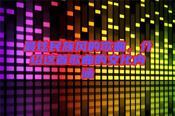 最炫民族風(fēng)的歌曲，介紹這首歌曲的文化內(nèi)涵
