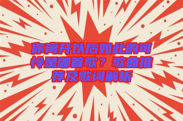 你離開以后如此的可憐是哪首歌？歌曲推薦及歌詞解析