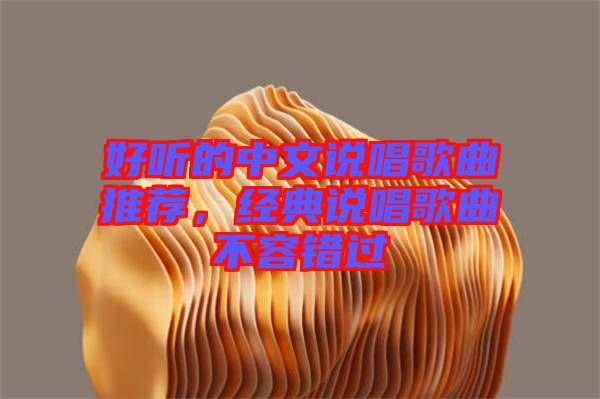 好聽(tīng)的中文說(shuō)唱歌曲推薦，經(jīng)典說(shuō)唱歌曲不容錯(cuò)過(guò)