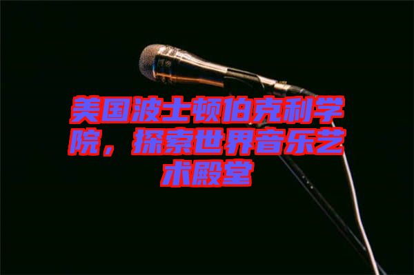 美國(guó)波士頓伯克利學(xué)院，探索世界音樂(lè)藝術(shù)殿堂