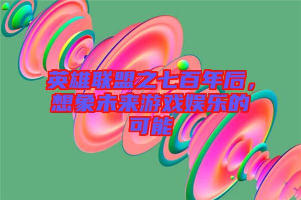 英雄聯(lián)盟之七百年后，想象未來游戲娛樂的可能