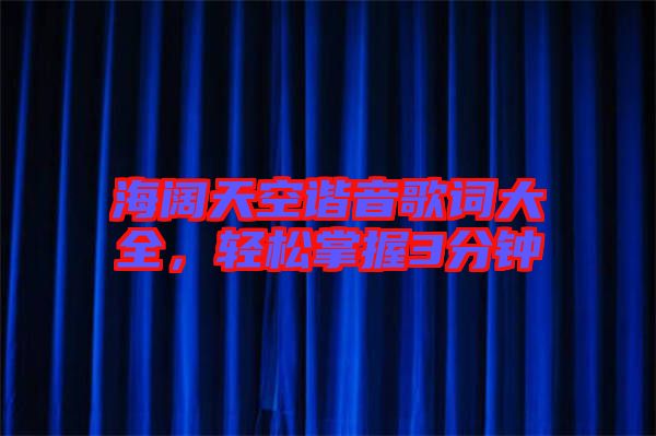 海闊天空諧音歌詞大全，輕松掌握3分鐘