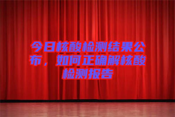 今日核酸檢測結果公布，如何正確解核酸檢測報告