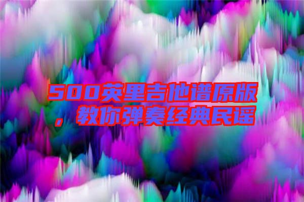 500英里吉他譜原版，教你彈奏經(jīng)典民謠