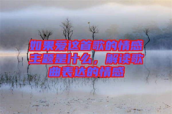 如果愛(ài)這首歌的情感主題是什么，解讀歌曲表達(dá)的情感