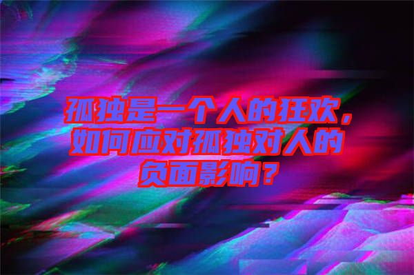 孤獨是一個人的狂歡，如何應(yīng)對孤獨對人的負面影響？