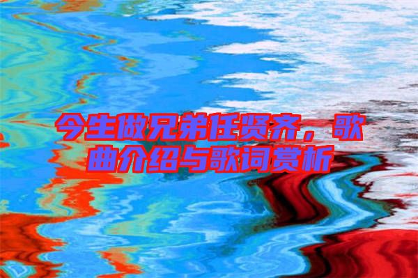 今生做兄弟任賢齊，歌曲介紹與歌詞賞析