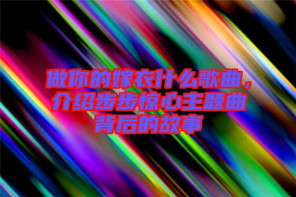 做你的嫁衣什么歌曲，介紹步步驚心主題曲背后的故事