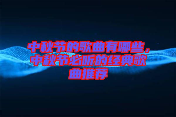 中秋節(jié)的歌曲有哪些，中秋節(jié)必聽的經(jīng)典歌曲推薦